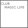 CLUB 
   MAGIC LIFE